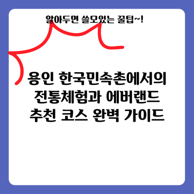 용인 한국민속촌에서의 전통체험과 에버랜드 추천 코스 완벽 가이드