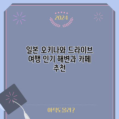 일본 오키나와 드라이브 여행: 인기 해변과 카페 추천