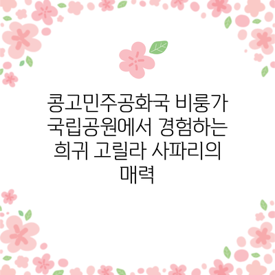 콩고민주공화국 비룽가 국립공원에서 경험하는 희귀 고릴라 사파리의 매력